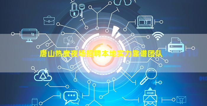 唐山热度夜场招聘本地实力靠谱团队